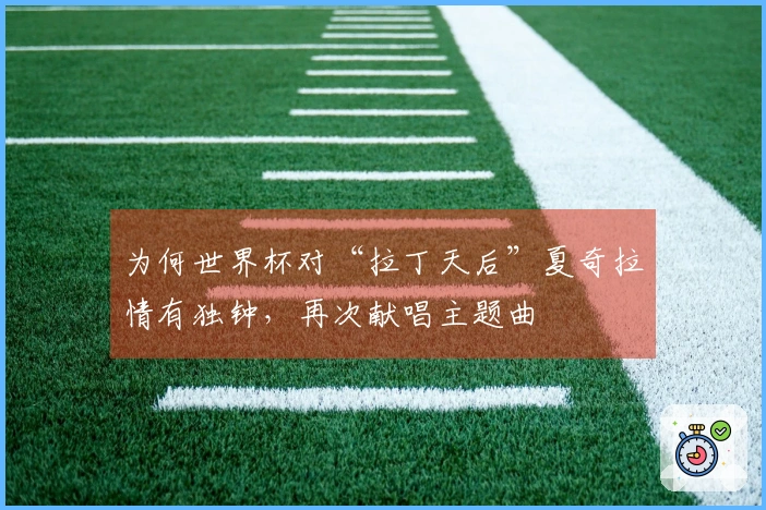 为何世界杯对“拉丁天后”夏奇拉情有独钟,再次献唱主题曲